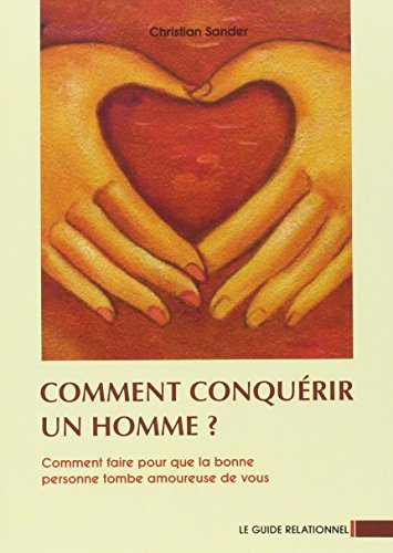 Comment conquérir un homme?: Comment faire pour que la bonne personne tombe amoureuse de vous