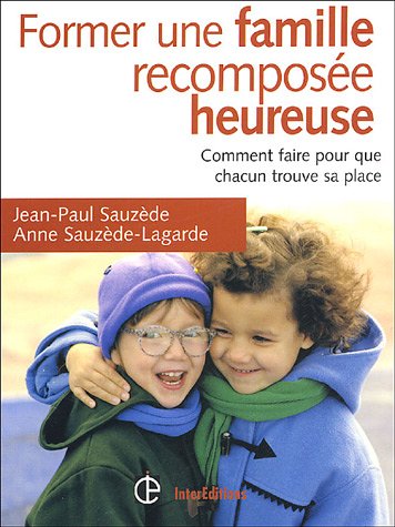 Former une famille recomposée heureuse - Comment faire pour que chacun trouve sa place: Comment faire pour que chacun trouve sa place